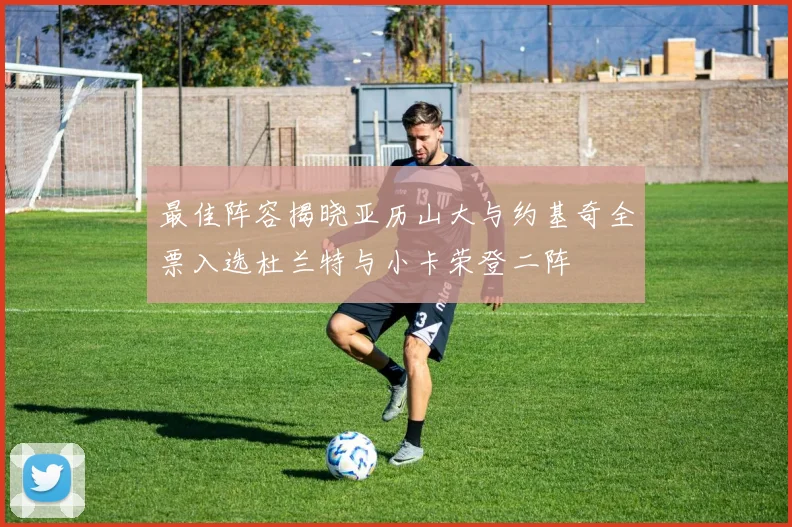 最佳阵容揭晓亚历山大与约基奇全票入选杜兰特与小卡荣登二阵