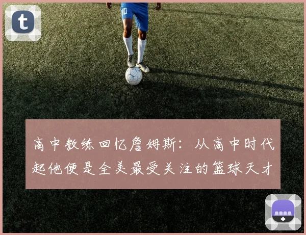 高中教练回忆詹姆斯：从高中时代起他便是全美最受关注的篮球天才