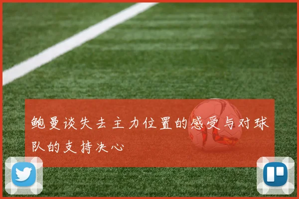 鲍曼谈失去主力位置的感受与对球队的支持决心