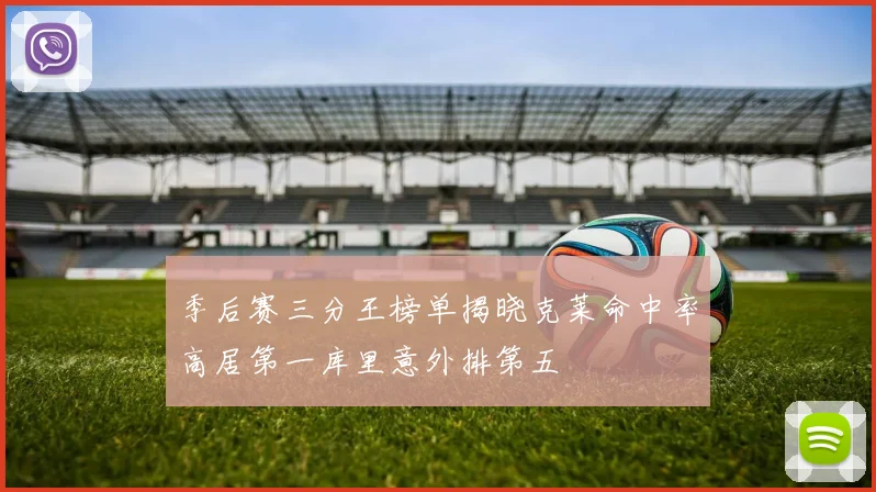 季后赛三分王榜单揭晓克莱命中率高居第一库里意外排第五