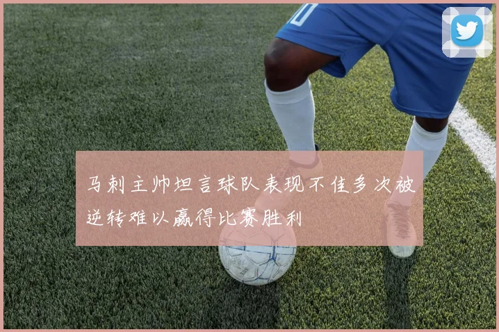 马刺主帅坦言球队表现不佳多次被逆转难以赢得比赛胜利