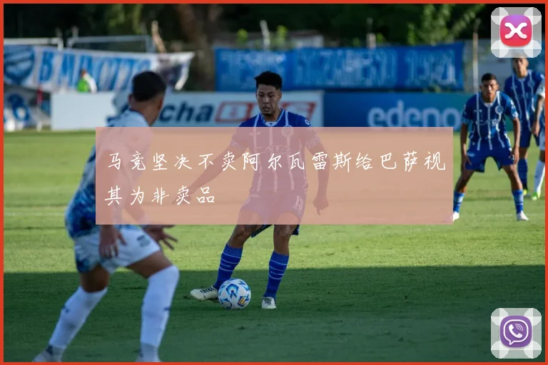 马竞坚决不卖阿尔瓦雷斯给巴萨视其为非卖品
